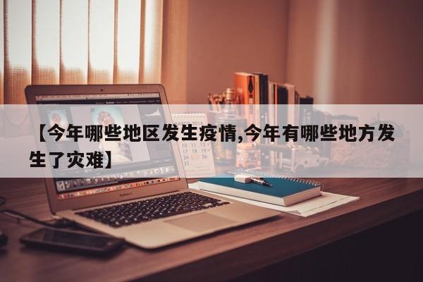 【今年哪些地区发生疫情,今年有哪些地方发生了灾难】