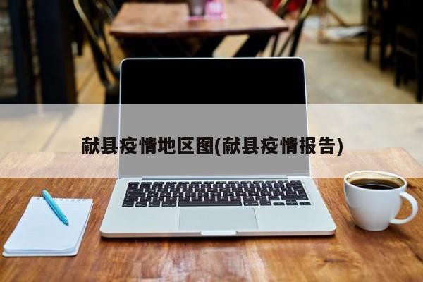 献县疫情地区图(献县疫情报告)