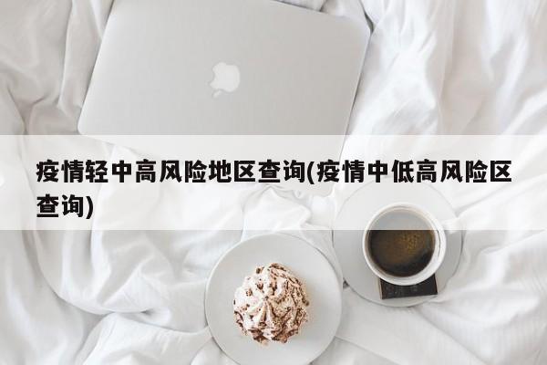 疫情轻中高风险地区查询(疫情中低高风险区查询)