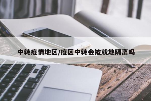 中转疫情地区/疫区中转会被就地隔离吗