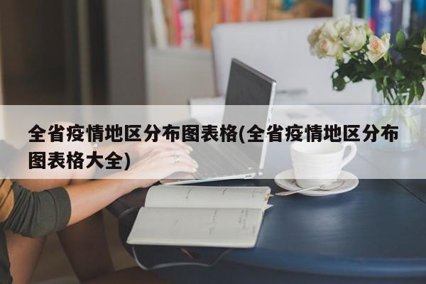 全省疫情地区分布图表格(全省疫情地区分布图表格大全)