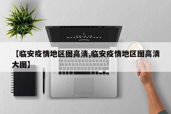 【临安疫情地区图高清,临安疫情地区图高清大图】