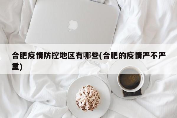 合肥疫情防控地区有哪些(合肥的疫情严不严重)